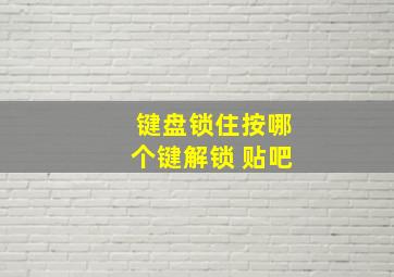 键盘锁住按哪个键解锁 贴吧